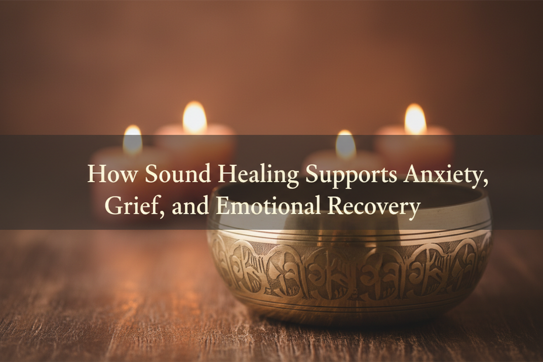 How Sound Healing Supports Anxiety, Grief, and Emotional Recovery