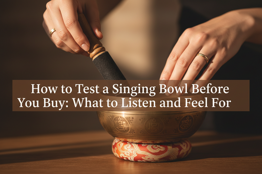 How to Test a Singing Bowl Before You Buy: What to Listen and Feel For